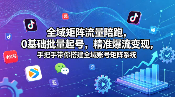 全域矩阵流量陪跑，0基础批量起号，精准爆流变现，手把手带你搭建全域账号矩阵系统-得宝资源站