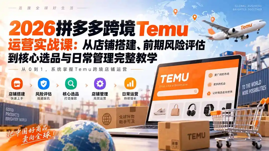 2026拼多多跨境Temu运营实战课：从店铺搭建、前期风险评估到核心选品与日常管理完整教学-得宝资源站
