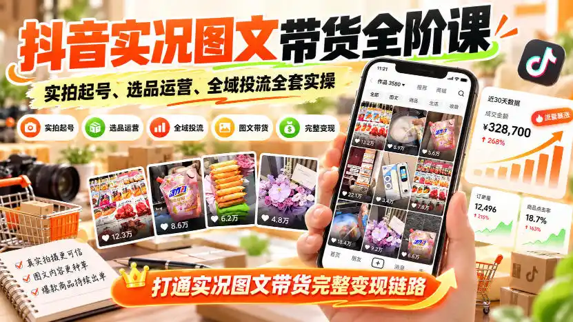 抖音实况图文带货全阶课｜实拍起号、选品运营、全域投流全套实操，打通实况图文带货完整变现链路-得宝资源站