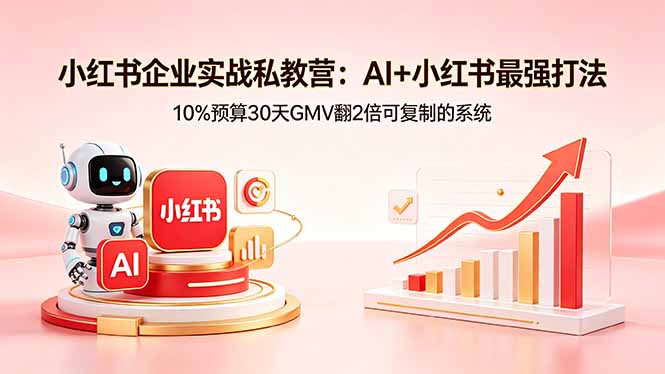 小红书企业实战私教营：AI+小红书最强打法，10%预算30天GMV翻2倍可复制的系统-得宝资源站